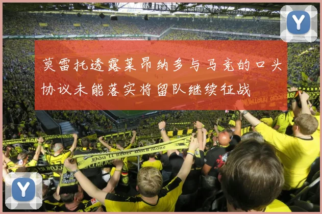 莫雷托透露莱昂纳多与马竞的口头协议未能落实将留队继续征战