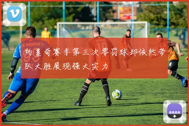 约基奇赛季第三次零罚球却依然带队大胜展现强大实力